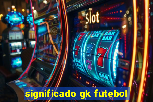 significado gk futebol